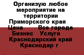 Организую любое мероприятие на территории Приморского края. › Цена ­ 1 - Все города Бизнес » Услуги   . Краснодарский край,Краснодар г.